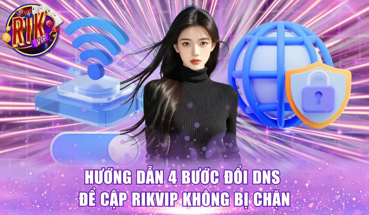 Hướng dẫn 4 bước đổi DNS để cập Rikvip không bị chặn