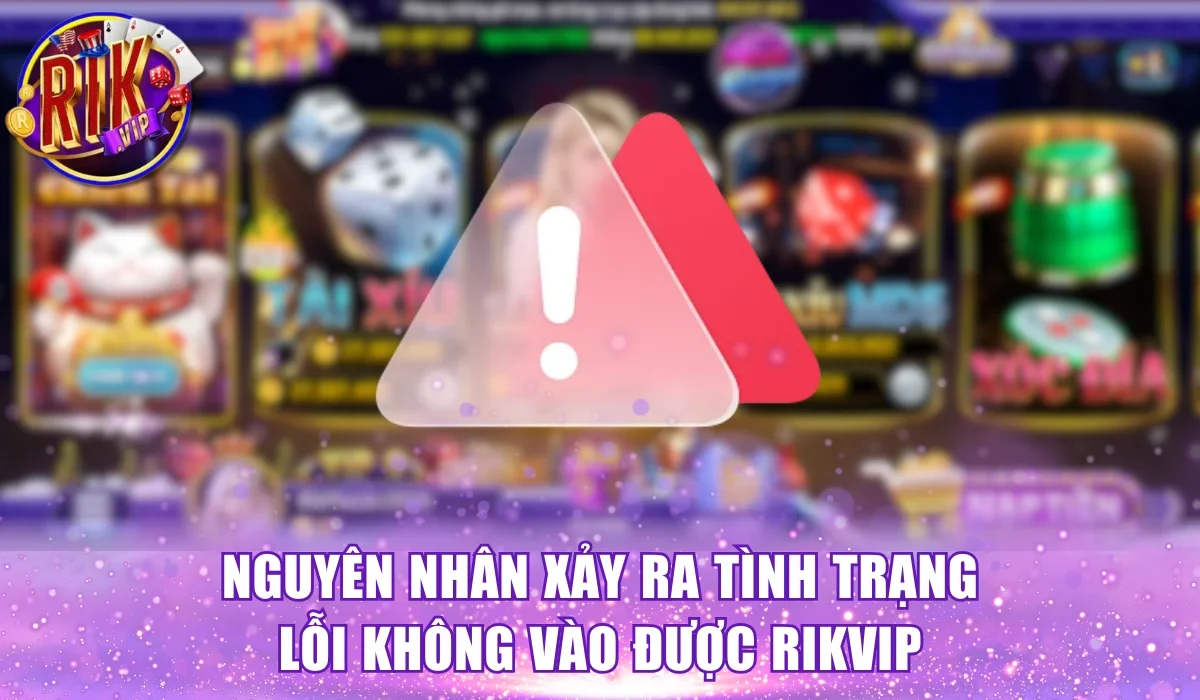 Nguyên nhân xảy ra tình trạng lỗi không vào được Rikvip