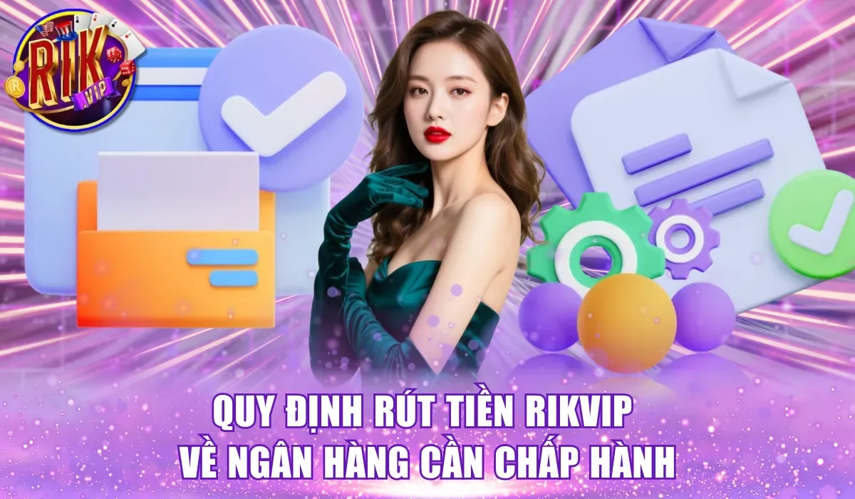 Quy định rút tiền Rikvip về ngân hàng cần chấp hành