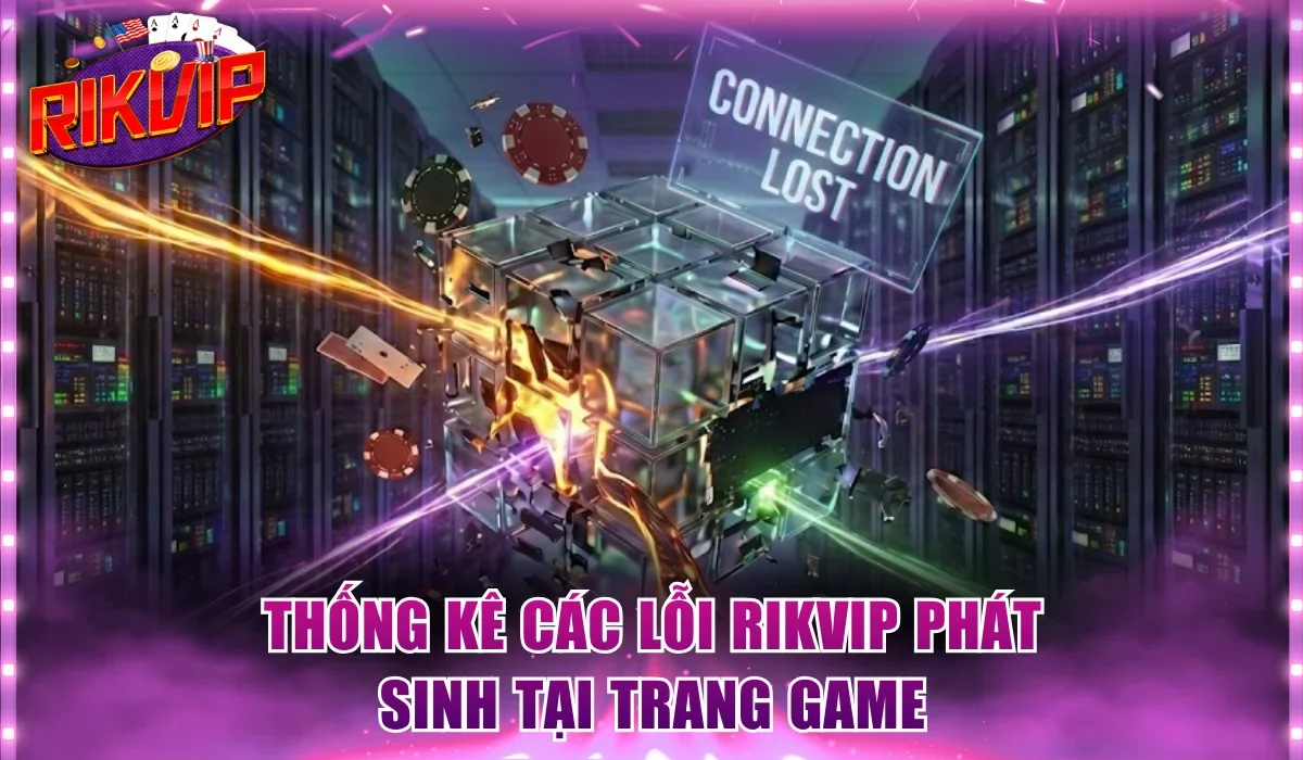 Thống kê các lỗi Rikvip phát sinh tại trang game