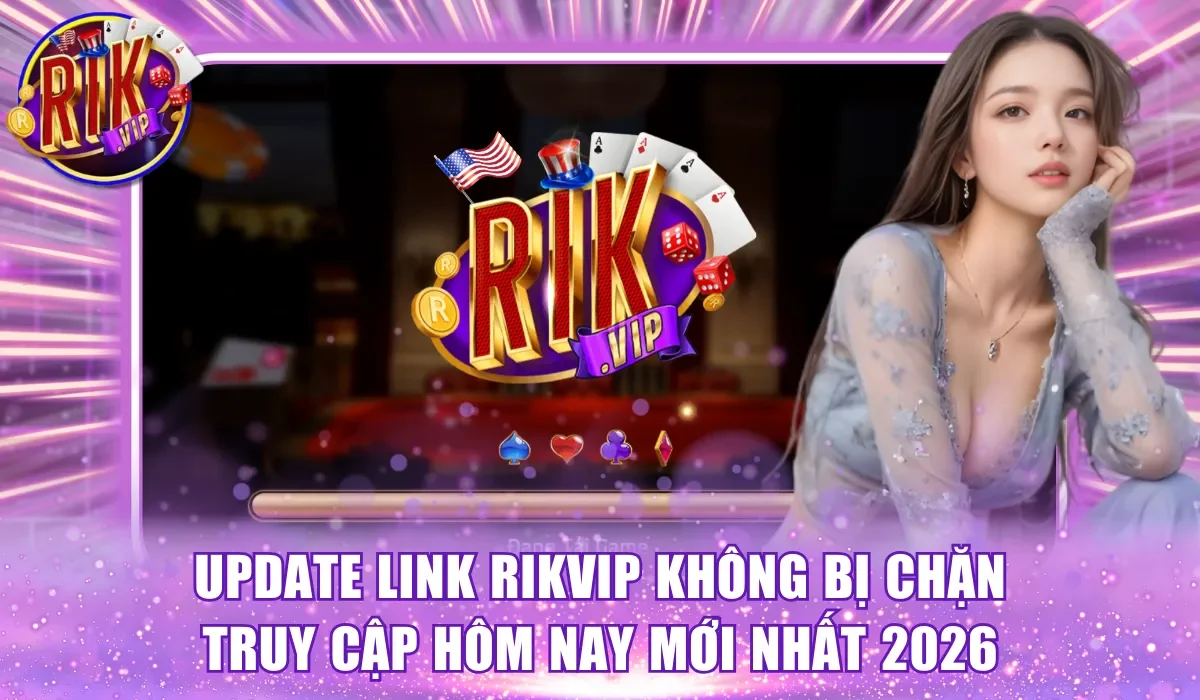 Update link Rikvip không bị chặn truy cập hôm nay mới nhất 2026