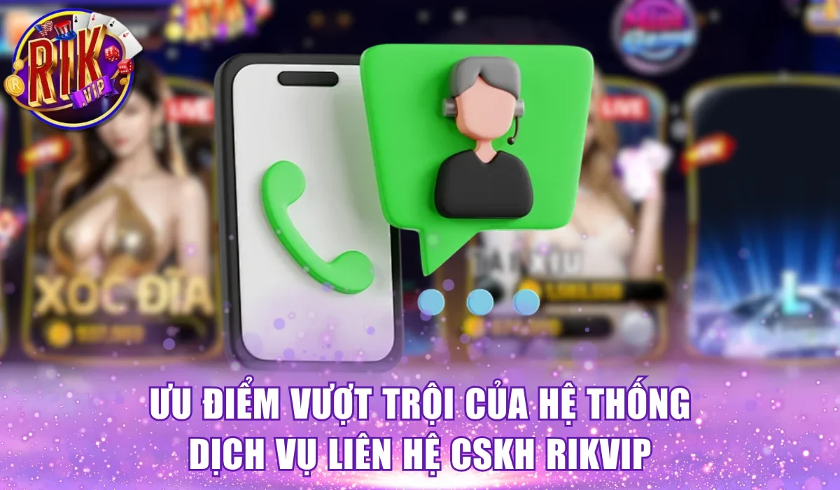 Ưu điểm vượt trội của hệ thống dịch vụ liên hệ CSKH Rikvip