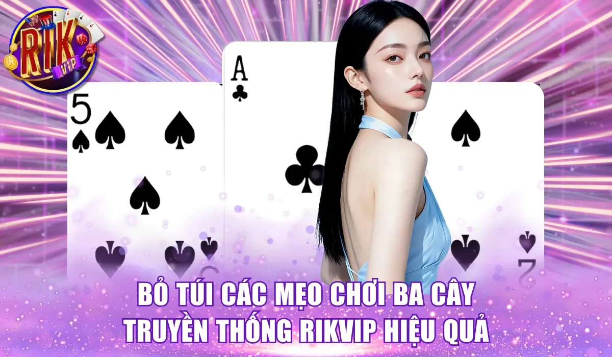 Bỏ túi các mẹo chơi ba cây truyền thống RikVip hiệu quả