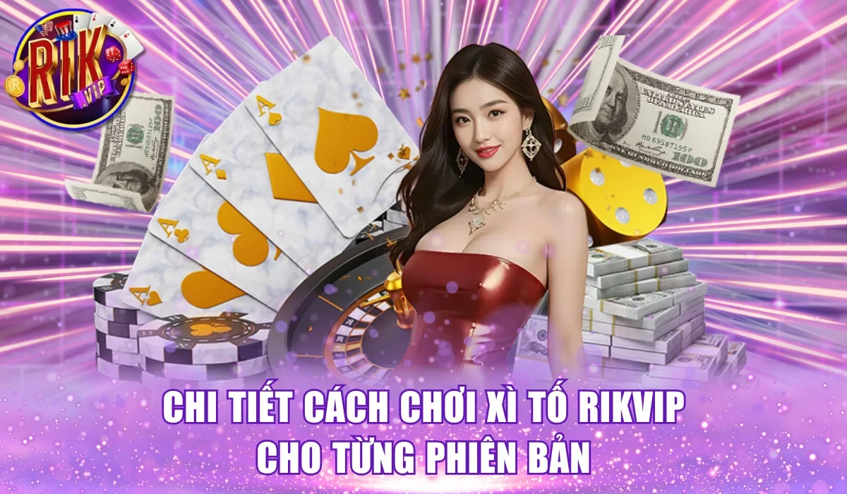 Chi tiết cách chơi xì tố RikVip cho từng phiên bản