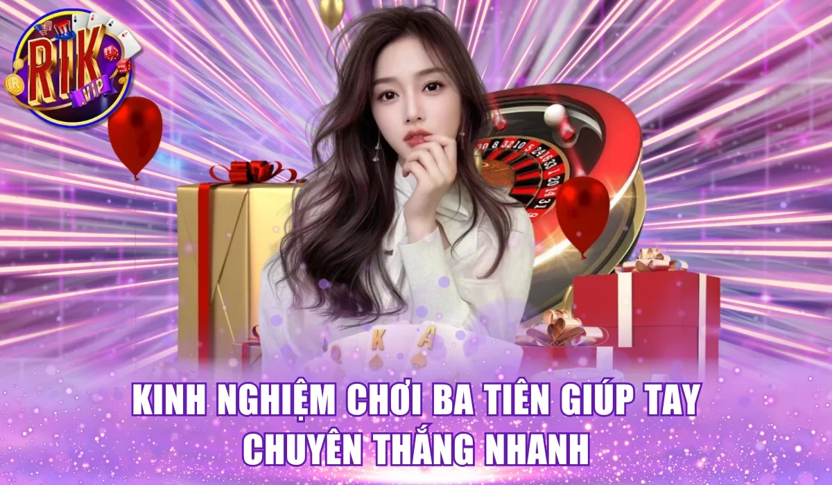 Kinh nghiệm chơi ba tiên giúp tay chuyên thắng nhanh