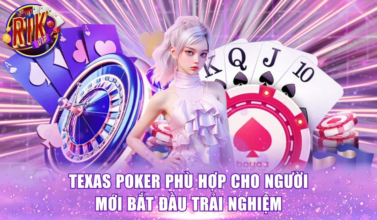 Texas Poker phù hợp cho người mới bắt đầu trải nghiệm